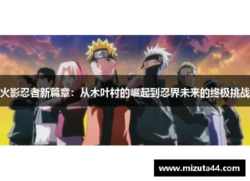 火影忍者新篇章：从木叶村的崛起到忍界未来的终极挑战